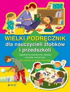 Wielki podręcznik dla nauczycieli żłobków i przedszkoli Zagadnienia teoretyczne, zabawy, pomysły, scenariusze