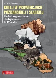 Kolej w prowincjach poznańskiej i śląskiej Mechanizmy powstawania i funkcjonowania do 1914