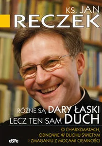Różne są dary łaski lecz ten sam Duch O charyzmatach, odnowie w Duchu Świętym i zmaganiu z mocami ciemności