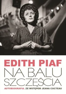 Edith Piaf Na balu szczęścia Autobiografia. Ze wstępem Jeana Cocteau