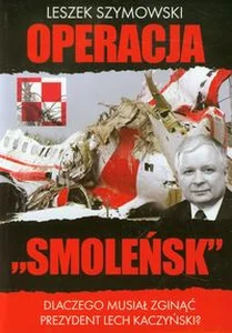 Operacja Smoleńsk Dlaczego musiał zginąć prezydent Lech Kaczyński? Operacja Smoleńsk Dlaczego musiał zginąć prezydent Lech Kaczyński?