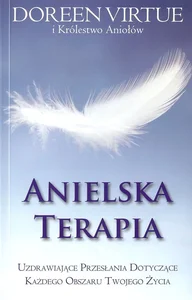 Anielska terapia Uzdrawiające przesłania dotyczące każdego obszaru Twojego życia