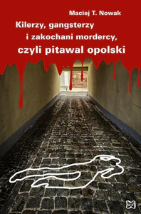 Kilerzy gangsterzy i zakochani mordercy czyli pitawal opolski Kilerzy gangsterzy i zakochani mordercy czyli pitawal opolski