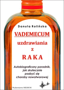 Vademecum uzdrawiania z raka Autobiograficzny poradnik, jak skutecznie pozbyć się choroby nowotworowej Vademecum uzdrawiania z raka Autobiograficzny poradnik, jak skutecznie pozbyć się choroby nowotworowej