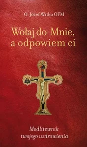 Wołaj do Mnie a odpowiem ci Modlitewnik twojego uzdrowienia