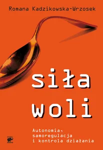 Siła woli Autonomia, samoregulacja i kontrola działania