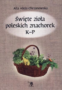 Święte zioła poleskich znachorek Tom 2 K-P