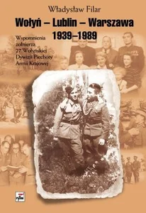 Wołyń-Lublin-Warszawa Wspomnienia żołnierza 27 Wołyńskiej Dywizji Piechoty Armii Krajowej Wołyń-Lublin-Warszawa Wspomnienia żołnierza 27 Wołyńskiej Dywizji Piechoty Armii Krajowej