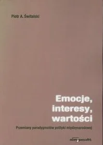 Emocje, interesy, wartości Przemiany paradygmatów polityki międzynarodowej Emocje, interesy, wartości Przemiany paradygmatów polityki międzynarodowej