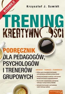 Trening kreatywności Podręcznik dla pedagogów, psychologów i trenerów grupowych Trening kreatywności Podręcznik dla pedagogów, psychologów i trenerów grupowych