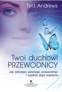 Twoi Duchowi Przewodnicy Jak odnaleźć własnego przewodnika i uzyskać jego wsparcie