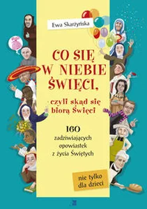 Co się w niebie święci czyli skąd się biorą Święci 160 zadziwiających opowiastek z życia Świętych