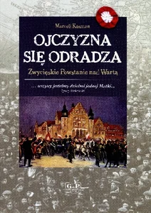 Ojczyzna się odradza Zwycięskie powstanie nad Wartą