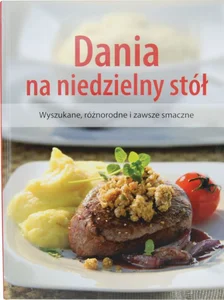 Dania na niedzielny stól Wyszukane, różnorodne i zawsze smaczne Dania na niedzielny stól Wyszukane, różnorodne i zawsze smaczne