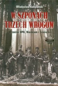 W szponach trzech wrogów Przeciw UPA, Niemcom i Sowietom W szponach trzech wrogów Przeciw UPA, Niemcom i Sowietom