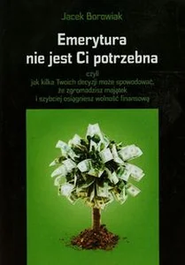 Emerytura nie jest Ci potrzebna czyli jak kilka Twoich decyzji może spowodować, że zgromadzisz majątek i szybciej osiągniesz wolność
