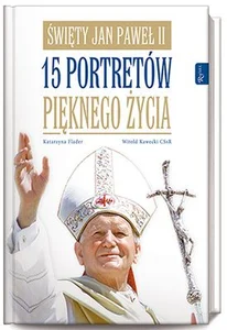 Święty Jan Paweł II 15 portretów pięknego życia Święty Jan Paweł II 15 portretów pięknego życia