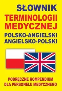 Słownik terminologii medycznej polsko-angielski angielsko-polski Podręczne kompendium dla personelu medycznego