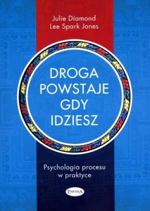 Droga powstaje, gdy idziesz Psychologia procesu w praktyce Droga powstaje, gdy idziesz Psychologia procesu w praktyce