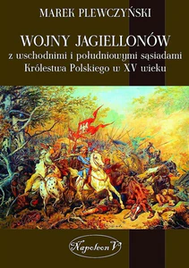Wojny Jagiellonów z wschodnimi i południowymi sąsiadami Królestwa Polskiego w XV wiek Wojny Jagiellonów z wschodnimi i południowymi sąsiadami Królestwa Polskiego w XV wiek