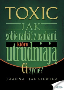 Toxic Jak sobie radzić z osobami, które utrudniają ci życie? Toxic Jak sobie radzić z osobami, które utrudniają ci życie?