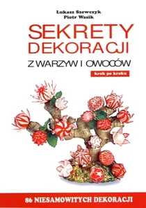 Sekrety dekoracji z warzyw i owoców Sekrety dekoracji z warzyw i owoców