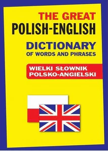 The Great Polish-English Dictionary of Words and Phrases Wielki słownik polsko-angielski The Great Polish-English Dictionary of Words and Phrases Wielki słownik polsko-angielski