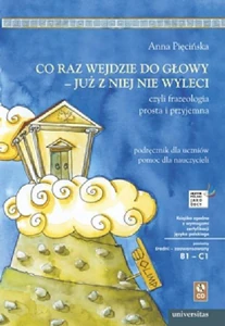 Co raz wejdzie do głowy - już z niej nie wyleci, czyli frazeologia prosta i przyjemna Podręcznik dla uczniów, pomoc dla nauczycieli (B1-C1)