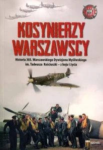 Kosynierzy warszawscy Historia 303. Warszawskiego Dywizjonu Myśliwskiego im. Tadeusza Kościuszki - z boju i życia