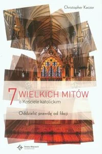 7 wielkich mitów o Kościele katolickim Oddzielić prawdę od fikcji