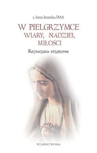 W pielgrzymce wiary nadziei miłości Rozważania różańcowe