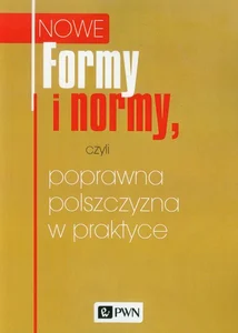 Nowe Formy i normy, czyli poprawna polszczyzna w praktyce Nowe Formy i normy, czyli poprawna polszczyzna w praktyce