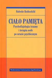 Ciało pamięta Psychofizjologia traumy i terapia osób po urazie psychicznym