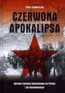 Czerwona apokalipsa Agresja Związku Sowieckiego na Polskę i jej konsekwencje Czerwona apokalipsa Agresja Związku Sowieckiego na Polskę i jej konsekwencje