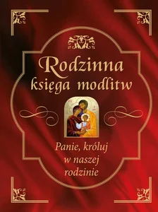 Rodzinna księga modlitw Panie, króluj w naszej rodzinie Rodzinna księga modlitw Panie, króluj w naszej rodzinie