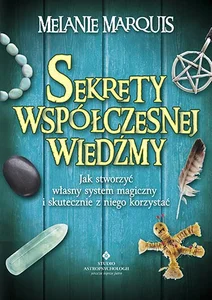 Sekrety współczesnej wiedźmy Jak stworzyć własny system magiczny i skutecznie z niego korzystać Sekrety współczesnej wiedźmy Jak stworzyć własny system magiczny i skutecznie z niego korzystać
