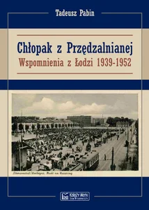 Chłopak z Przędzalnianej Wspomnienia z Łodzi 1939-1952 Chłopak z Przędzalnianej Wspomnienia z Łodzi 1939-1952