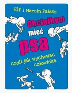 Chciałbym mieć psa czyli jak wychować człowieka Chciałbym mieć psa czyli jak wychować człowieka