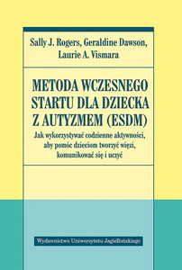 Metoda wczesnego startu dla dziecka z autyzmem ESDM Jak wykorzystywać codzienne aktywności, aby pomóc dzieciom tworzyć więzi, komunikować się i uczyć