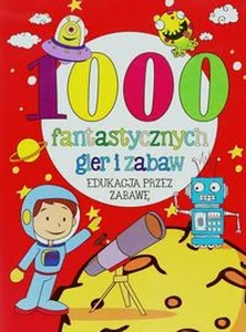 1000 fantastycznych gier i zabaw Edukacja przez zabawę