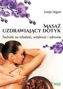 Masaż uzdrawiający dotyk Techniki na młodość, witalność i zdrowie Masaż uzdrawiający dotyk Techniki na młodość, witalność i zdrowie