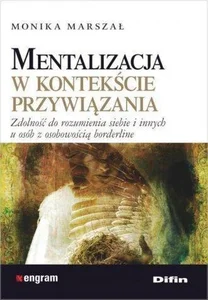Mentalizacja w kontekście przywiązania Zdolność do rozumienia siebie i innych u osób z osobowością borderline Mentalizacja w kontekście przywiązania Zdolność do rozumienia siebie i innych u osób z osobowością borderline