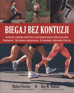 Biegaj bez kontuzji Współczesne metody zapobiegania kontuzjom. Trening, technika biegania, żywienie, rehabilitacja Biegaj bez kontuzji Współczesne metody zapobiegania kontuzjom. Trening, technika biegania, żywienie, rehabilitacja