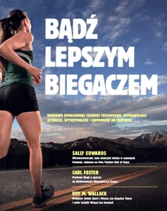Bądź lepszym biegaczem Naukowo opracowane techniki treningowe, poprawiające szybkość, wytrzymałość i odporność na kontuzje