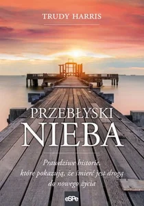Przebłyski nieba Prawdziwe historie, które pokazują, że śmierć jest drogą do nowego życia