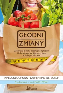 Głodni zmiany Zrezygnuj z diety, zapanuj nad głodem i jedz, ciesząc się długim życiem w dobrym zdrowiu