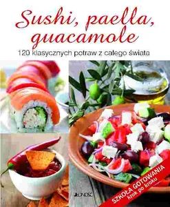 Sushi, paella, guacamole 120 klasycznych potraw z całego świata