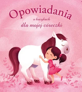Opowiadania o kucykach dla mojej córeczki Opowiadania o kucykach dla mojej córeczki