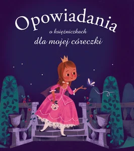 Opowiadania o księżniczkach dla mojej córeczki Opowiadania o księżniczkach dla mojej córeczki