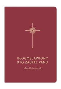 Modlitewnik Błogosławiony kto zaufał Panu Modlitewnik Błogosławiony kto zaufał Panu